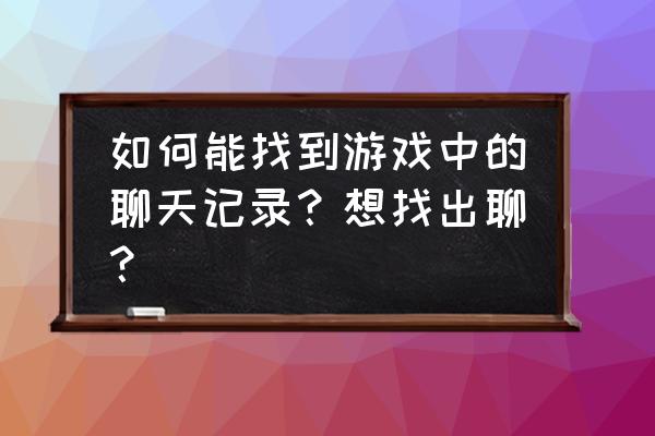 绝地求生怎么查历史聊天记录 如何能找到游戏中的聊天记录?想找出聊? 绝地求生怎么查历史聊天记录 如何能找到游戏中的聊天记录?想找出聊?