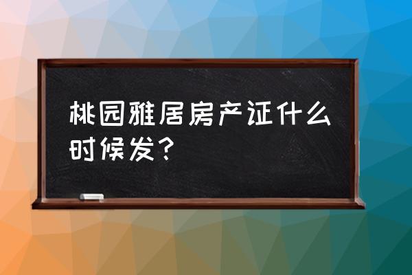 铜仁桃源雅居在哪里 桃园雅居房产证什么时候发？