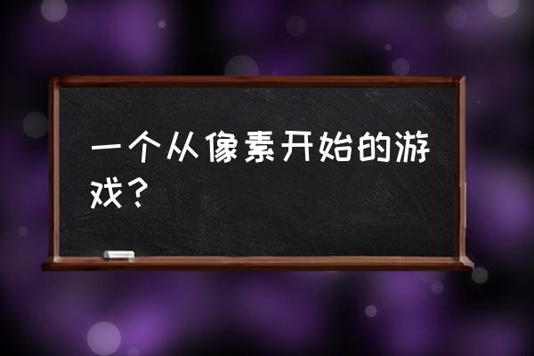 找一款像素游戏叫什么名字 一个从像素开始的游戏？