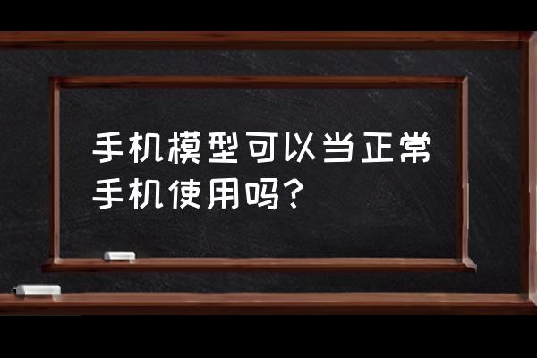 手机模型有没有屏幕总成 手机模型可以当正常手机使用吗？