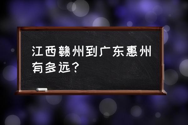惠州面积比赣州大多少公里 江西赣州到广东惠州有多远？