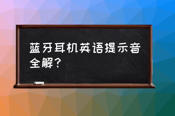 蓝牙耳机英语提示是什么意思 蓝牙耳机英语提示音全解? 蓝牙耳机英语提示是什么意思 蓝牙耳机英语提示音全解?