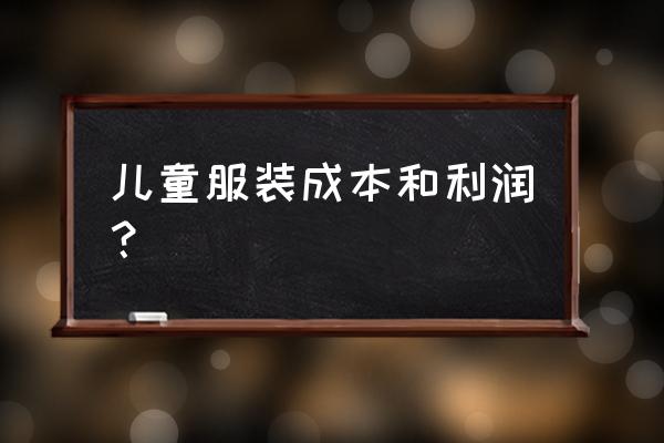 做童装批发价格利润在多少 儿童服装成本和利润? 做童装批发价格利润在多少 儿童服装成本和利润?