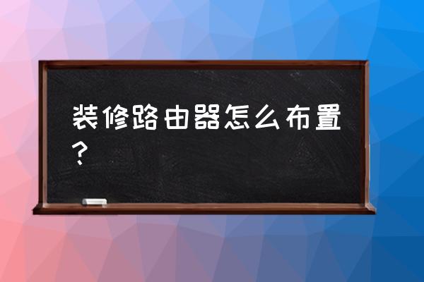 路由器在卧室怎么装饰 装修路由器怎么布置？