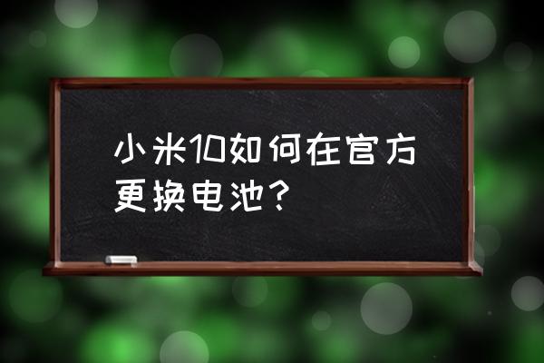 小米手机电池怎样换 小米10如何在官方更换电池？