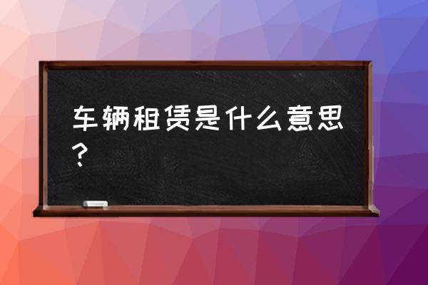 复耀汽车租赁好不好 车辆租赁是什么意思? 复耀汽车租赁好不好 车辆租赁是什么意思?