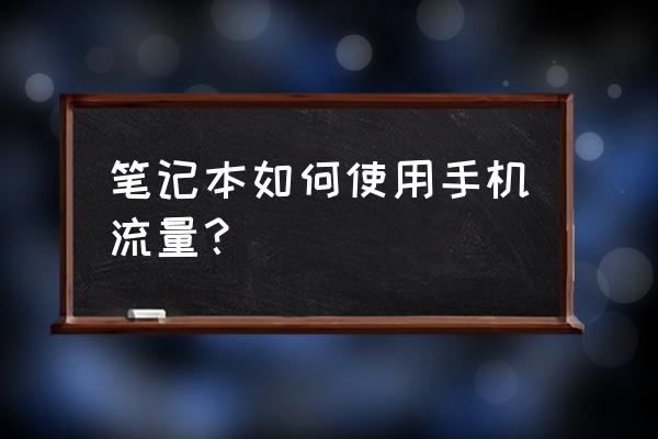 笔记本电脑怎么用手机上的流量 笔记本如何使用手机流量？