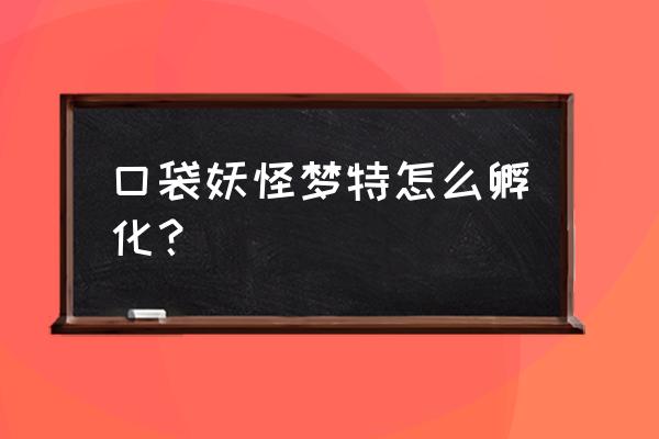口袋妖怪公母孵蛋遗传梦特吗 口袋妖怪梦特怎么孵化？