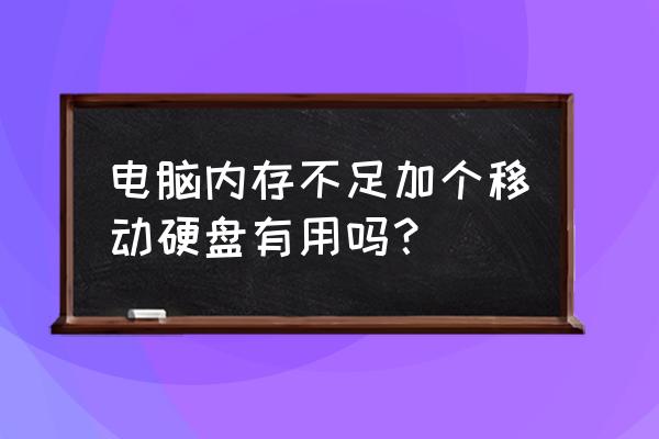 移动硬盘真的有用吗 电脑内存不足加个移动硬盘有用吗？