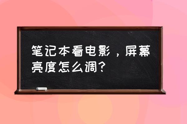 笔记本电脑看电视如何调亮度 笔记本看电影，屏幕亮度怎么调？