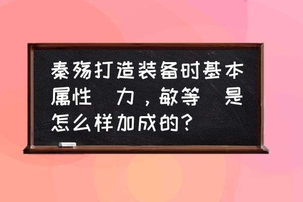 秦殇巫师怎么打造装备 秦殇打造装备时基本属性(力,敏等)是怎么样加成的? 秦殇巫师怎么打造装备 秦殇打造装备时基本属性(力,敏等)是怎么样加成的?