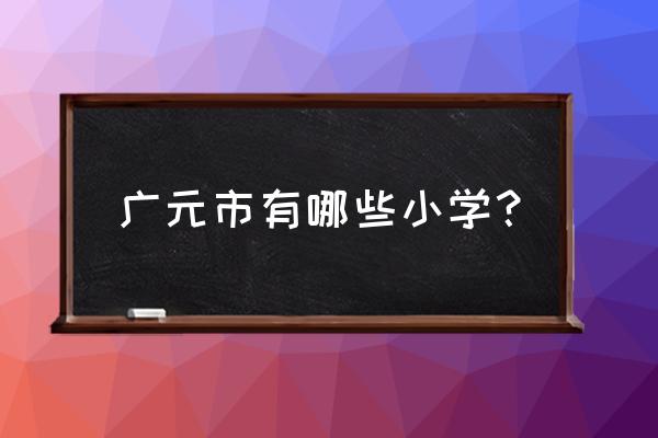 广元御景湾上哪个小学 广元市有哪些小学？