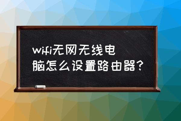 网线插上没网怎么设置无线路由器 wifi无网无线电脑怎么设置路由器？