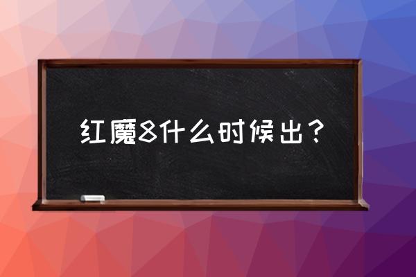 红魔游戏手机什么时候不用抢 红魔8什么时候出？