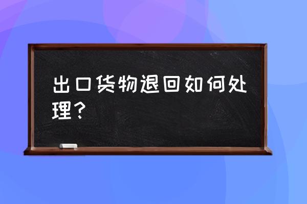 出口已退税但要退货怎么办理 出口货物退回如何处理？