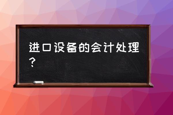 进口设备怎么抵扣 进口设备的会计处理？