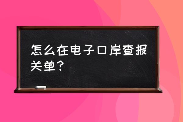 电子口岸的出口退税在哪里 怎么在电子口岸查报关单？