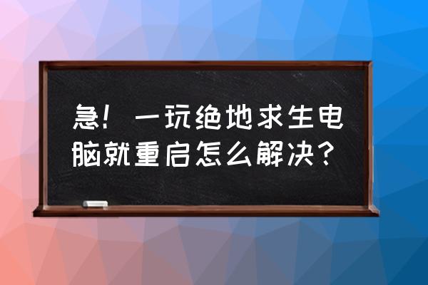 绝地求生重启怎么办 急!一玩绝地求生电脑就重启怎么解决? 绝地求生重启怎么办 急!一玩绝地求生电脑就重启怎么解决?