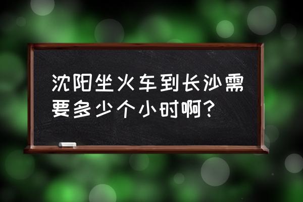 沈阳至武汉软卧火车票多少钱 沈阳坐火车到长沙需要多少个小时啊？