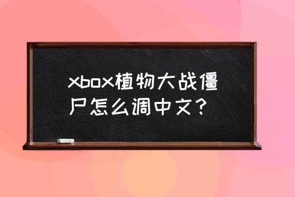 植物大战僵尸xbox版怎么进入 xbox植物大战僵尸怎么调中文? 植物大战僵尸xbox版怎么进入 xbox植物大战僵尸怎么调中文?