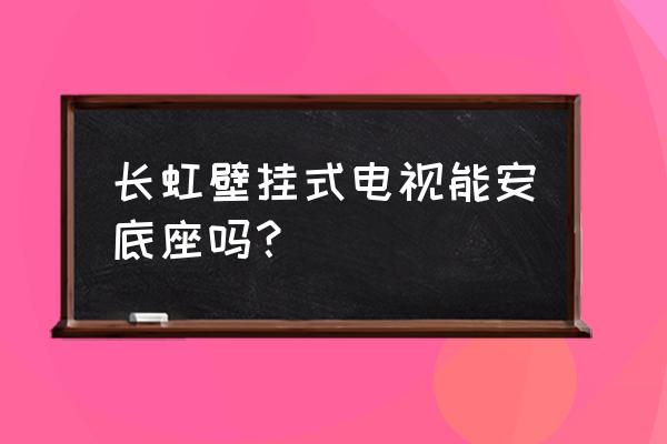 长虹电视自带台式底坐吗 长虹壁挂式电视能安底座吗？