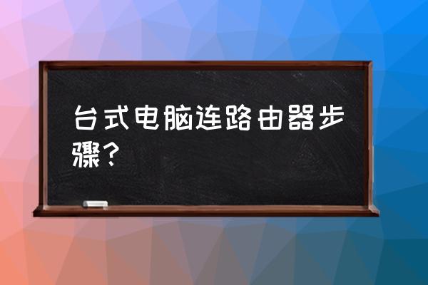 怎么设置路由器连接台式机 台式电脑连路由器步骤? 怎么设置路由器连接台式机 台式电脑连路由器步骤?