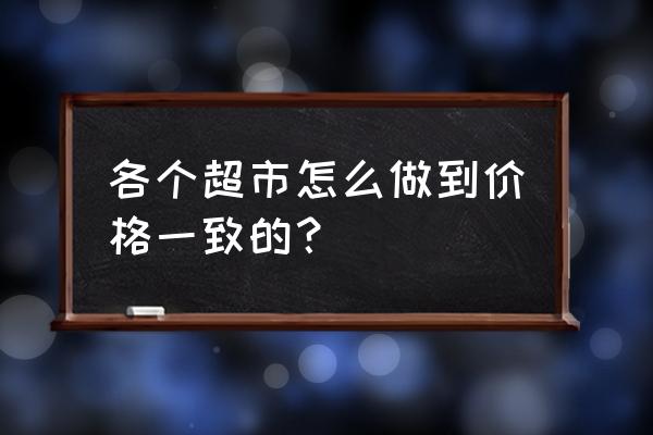 如何统一零售商的零售价 各个超市怎么做到价格一致的? 如何统一零售商的零售价 各个超市怎么做到价格一致的?
