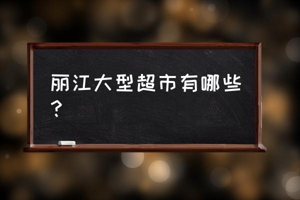 丽江沃尔玛超市坐几路 丽江大型超市有哪些？