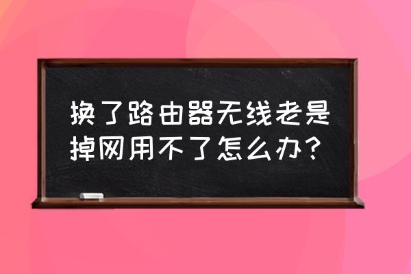 换了一个路由器怎么偶尔会断网 换了路由器无线老是掉网用不了怎么办? 换了一个路由器怎么偶尔会断网 换了路由器无线老是掉网用不了怎么办?