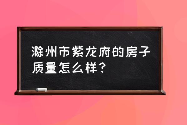 滁州碧桂园紫龙府离仕府公馆远吗 滁州市紫龙府的房子质量怎么样? 滁州碧桂园紫龙府离仕府公馆远吗 滁州市紫龙府的房子质量怎么样?