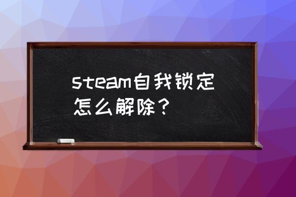 steam怎么解除锁定 steam自我锁定怎么解除？