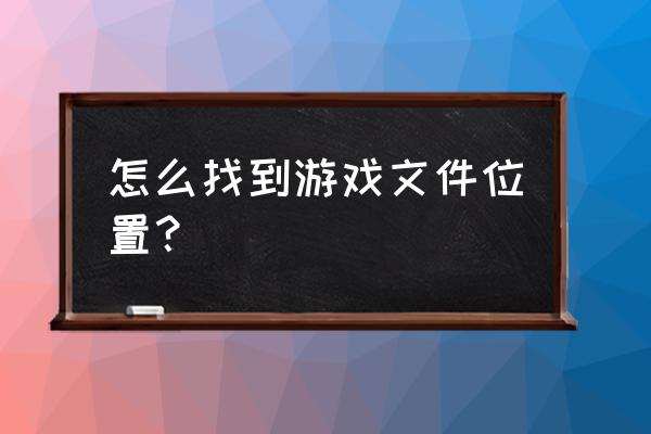 网页游戏一般保存在哪里找 怎么找到游戏文件位置？