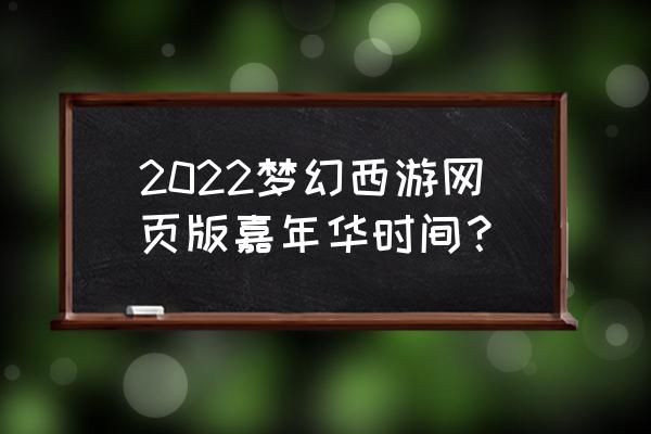 最新网页游戏区什么时候开 2022梦幻西游网页版嘉年华时间？