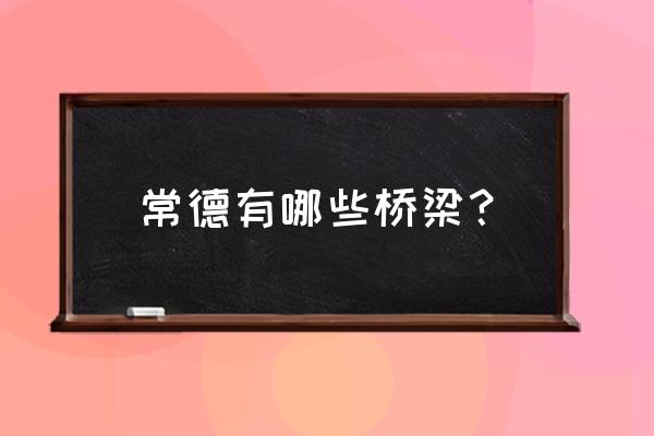 常德沅水四桥什么时候能通车 常德有哪些桥梁？