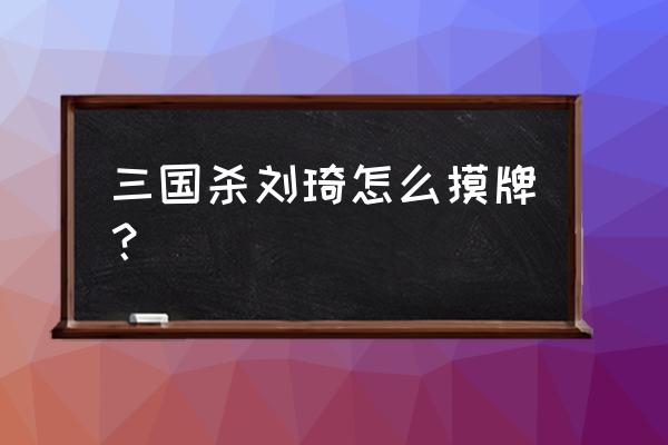 三国杀刘琦问计可以不给牌吗 三国杀刘琦怎么摸牌? 三国杀刘琦问计可以不给牌吗 三国杀刘琦怎么摸牌?