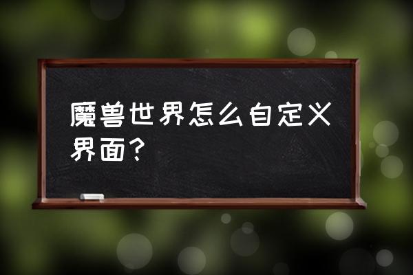 魔兽世界界面怎么改 魔兽世界怎么自定义界面? 魔兽世界界面怎么改 魔兽世界怎么自定义界面?