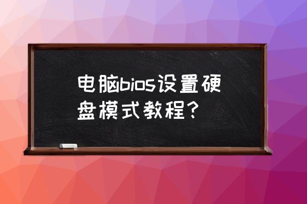 电脑怎么开启硬盘模式吗 电脑bios设置硬盘模式教程？