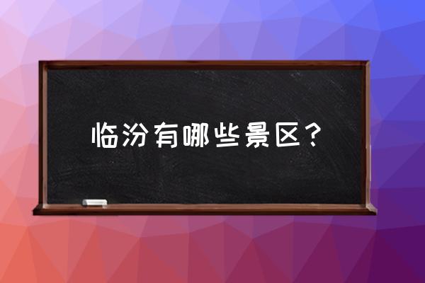 临汾蒲县有哪些旅游景点 临汾有哪些景区? 临汾蒲县有哪些旅游景点 临汾有哪些景区?
