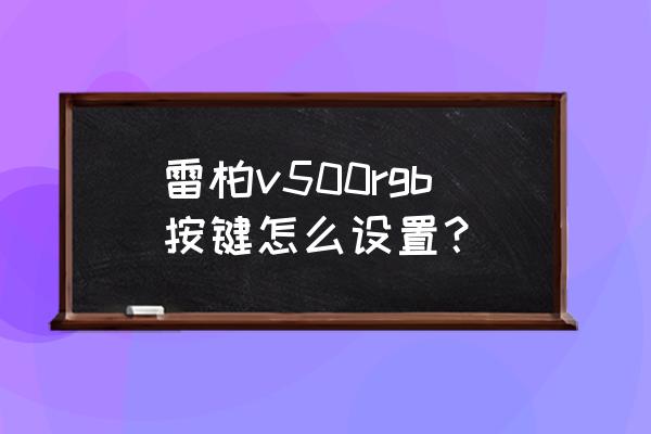怎么设置雷柏键盘 雷柏v500rgb按键怎么设置? 怎么设置雷柏键盘 雷柏v500rgb按键怎么设置?