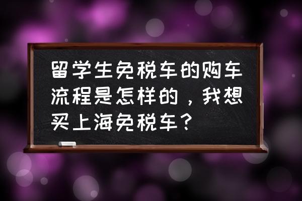 进口车关税前订车的怎么办 留学生免税车的购车流程是怎样的，我想买上海免税车？