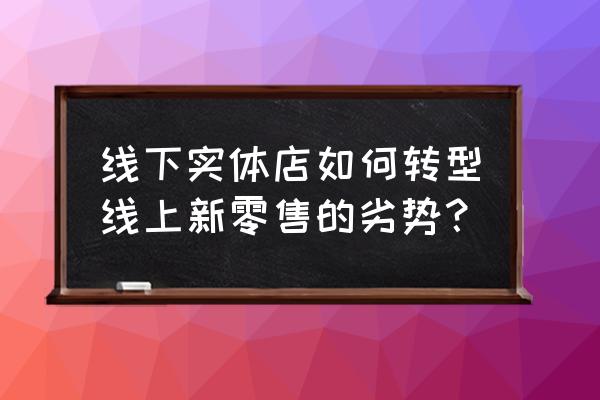 新零售模式面临的困境是什么 线下实体店如何转型线上新零售的劣势？