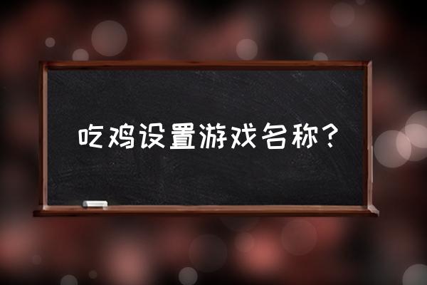 绝地求生改名道具怎么获得 吃鸡设置游戏名称？