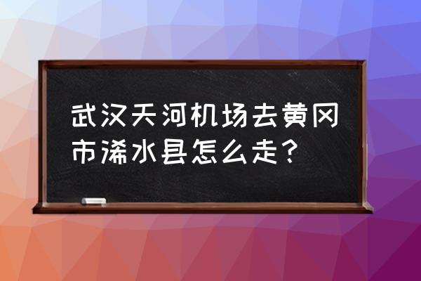 武汉天河机场到黄冈有没有高铁 武汉天河机场去黄冈市浠水县怎么走? 武汉天河机场到黄冈有没有高铁 武汉天河机场去黄冈市浠水县怎么走?