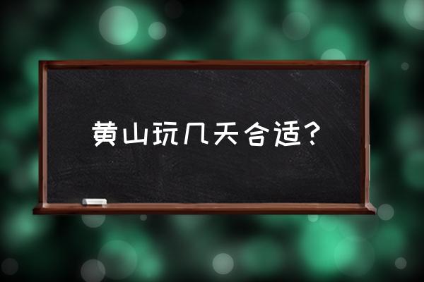 黄山旅游最好几天 黄山玩几天合适？