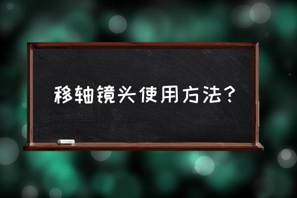 相机移轴功能怎么用 移轴镜头使用方法？