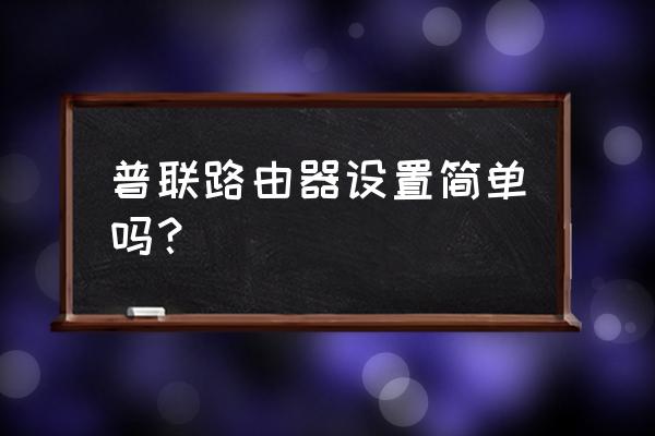 无线路由器好设置吗 普联路由器设置简单吗? 无线路由器好设置吗 普联路由器设置简单吗?