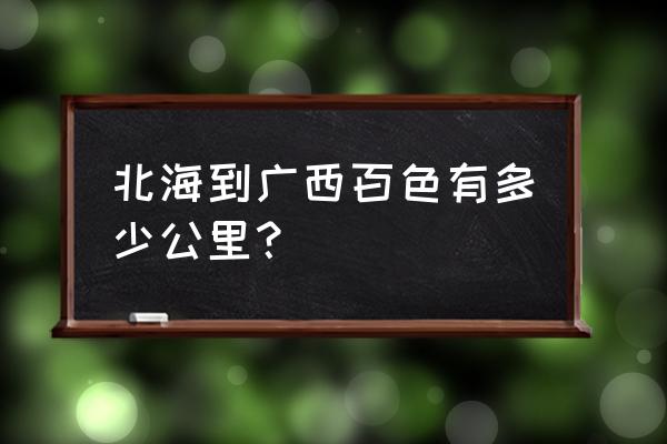 北海到百色汽车多久 北海到广西百色有多少公里? 北海到百色汽车多久 北海到广西百色有多少公里?