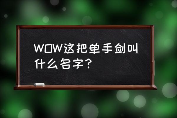 魔兽世界黑翼老3符文剑好不好 WOW这把单手剑叫什么名字？