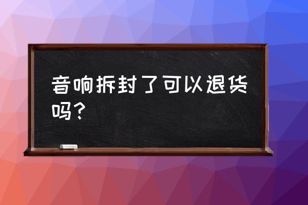 惠威音箱可以无理由退货吗 音响拆封了可以退货吗? 惠威音箱可以无理由退货吗 音响拆封了可以退货吗?