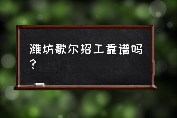 潍坊童装加工厂招工吗 潍坊歌尔招工靠谱吗? 潍坊童装加工厂招工吗 潍坊歌尔招工靠谱吗?